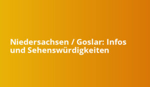 Niedersachsen / Goslar: Infos und Sehenswürdigkeiten